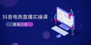 抖音电商直播实操课-更新3月 深度剖析算法机制 快速提升直播GMV与带货变现-个人经验技术分享