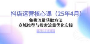 抖店运营核心课(25年4月)免费流量获取方法,商城推荐与搜索流量优化实操-个人经验技术分享