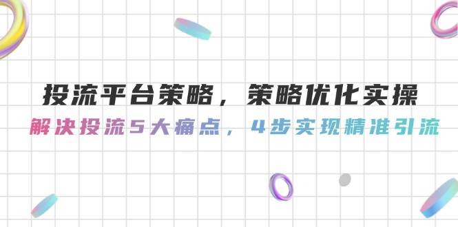 投流平台策略，策略优化实操，解决投流5大痛点，4步实现精准引流 -1