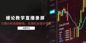 缠论教学直播录屏,行情分析答疑解惑,实操机会提示讲解(5月)-个人经验技术分享