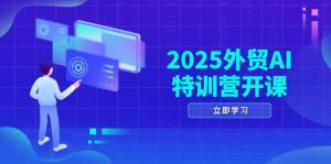 2025外贸AI特训营开课:涵盖品牌选品/AI建站/主动/被动获客/社媒开发/等等-个人经验技术分享