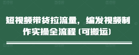 短视频带货拉流量，编发视频制作实操全流程(可搬运) -1