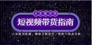 2025短视频带货指南，人设账号搭建，爆款文案创作，表现力速成训练-个人经验技术分享