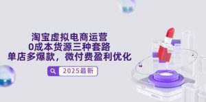 淘宝虚拟电商运营,0成本货源三种套路,单店多爆款,微付费盈利优化-个人经验技术分享