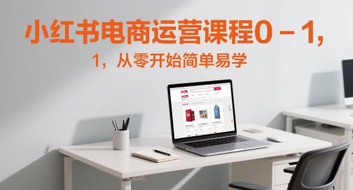 小红书电商运营课程0-1，从零开始简单易学 -1