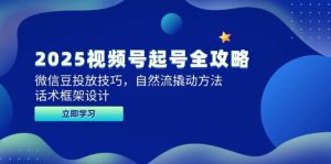2025视频号起号全攻略，微信豆投放技巧，自然流撬动方法，话术框架设计-个人经验技术分享