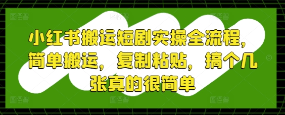 小红书搬运短剧实操全流程，简单搬运，复制粘贴，搞个几张真的很简单 -1