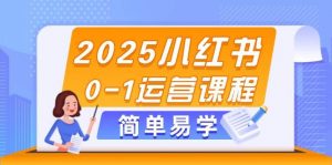 2025小红书0-1运营课程,选品、素材、笔记制作与发布技巧-个人经验技术分享