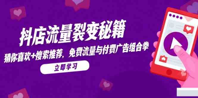 抖店流量裂变秘籍，猜你喜欢，搜索推荐，免费流量与付费广告组合拳 -1
