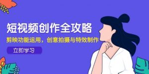 短视频创作全攻略，剪映功能运用，创意拍摄与特效制作-个人经验技术分享