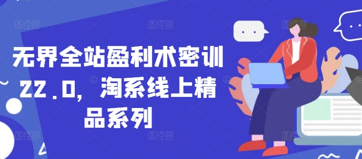 无界全站盈利术密训22.0，淘系线上精品系列 -1