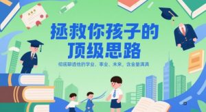 付费文章：拯救你孩子的顶级思路，彻底聊透他的学业、事业、未来，含金量满满-个人经验技术分享