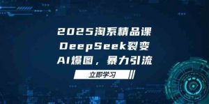 2025无界精品课,DeepSeek裂变,AI爆图,暴力引流助力淘系运营-个人经验技术分享