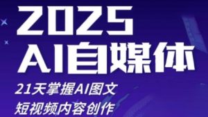 2025自媒体系统实战训练营,21天掌握AI图文短视频内容创作-个人经验技术分享