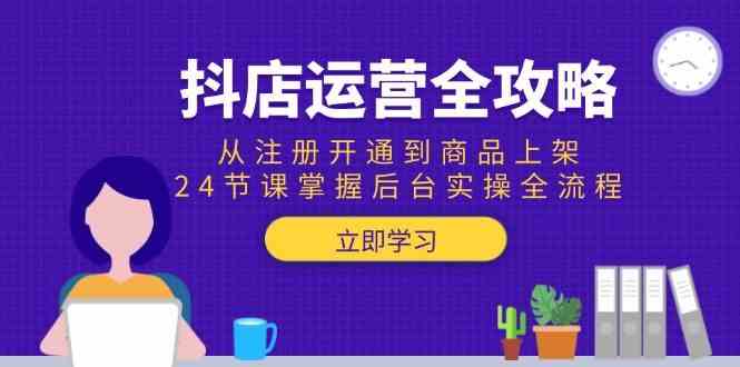 抖店运营全攻略：从注册开通到商品上架，24节课掌握后台实操全流程 -1