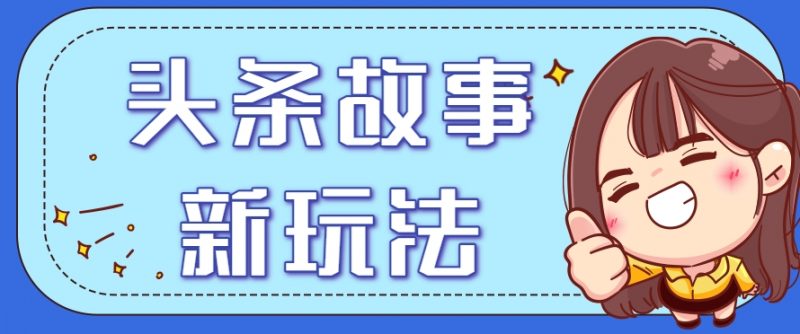 头条故事类新玩法，一天20+，保姆级完全实操教程（附指令） -1