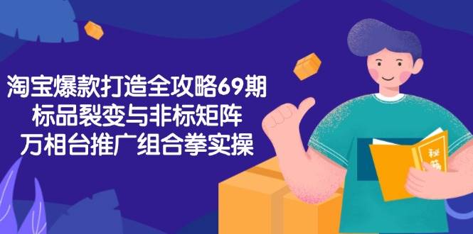淘宝爆款打造全攻略-69期，标品裂变与非标矩阵，万相台推广组合拳实操 -1