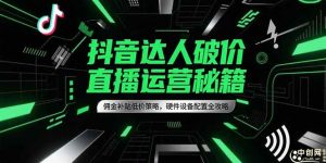 抖音达人破价直播运营秘籍,佣金补贴低价策略,硬件设备配置全攻略-个人经验技术分享