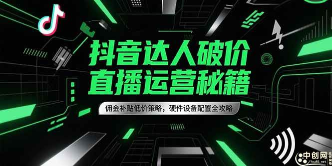抖音达人破价直播运营秘籍，佣金补贴低价策略，硬件设备配置全攻略 -1