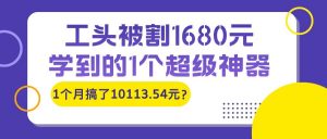 工头被割1680元，学到的1个超级神器，1个月搞了10113.54元？-个人经验技术分享