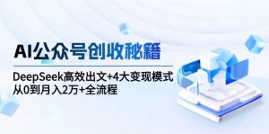 AI公众号创收秘籍:DeepSeek高效出文+4大变现模式,从0到月入2万+全流程-个人经验技术分享