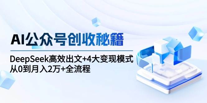 AI公众号创收秘籍：DeepSeek高效出文+4大变现模式，从0到月入2万+全流程 -1