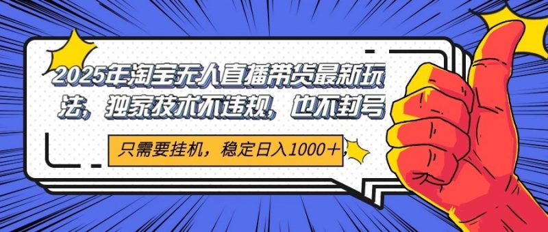 2025年淘宝无人直播带货 独家核心技术，不违规不封号，当天开播见收益1000+ -1