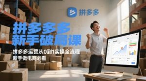 拼多多新手破局课,拼多多运营从0到1实操全流程,新手做电商必看-个人经验技术分享