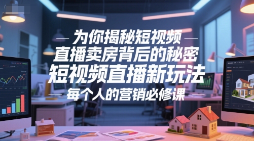 为你揭秘短视频直播卖房背后的秘密，短视频直播新玩法，每个人的营销必修课 -1