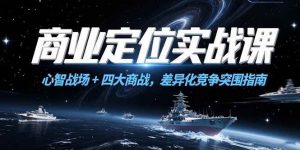 商业定位实战课，心智战场+四大商战，差异化竞争突围指南-个人经验技术分享