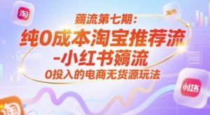 薅流第七期:纯0成本淘宝推荐流-小红书薅流最新版目,0投入的电商无货源玩法(附赠往期)-个人经验技术分享