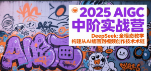 2025AIGC中阶实战营:DeepSeek全模态教学,构建从AI绘画到视频创作的技术链-个人经验技术分享