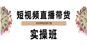 短视频直播带货实操班，实体商家逆袭之路-个人经验技术分享