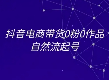 抖音电商带货0粉0作品自然流起号，抖音电商教程 -1