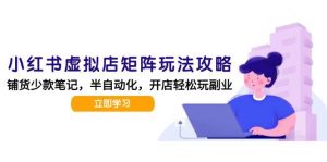 小红书虚拟店矩阵玩法-更新,AI批量制作笔记,半自动化运营日发20笔记攻略-个人经验技术分享
