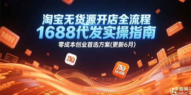 淘宝无货源开店全流程，1688代发实操指南，零成本创业首选方案(更新6月) -1