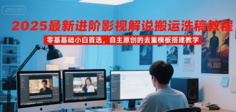 2025最新进阶影视解说搬运洗稿教程，零基础小白首选，自主原创的去重模板搭建教学 -1
