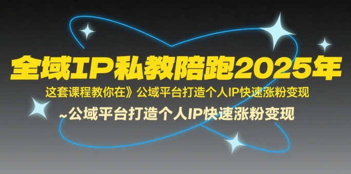 全域IP私教陪跑2025年，这套课程教你在​公域平台打造个人IP快速涨粉变现 -1