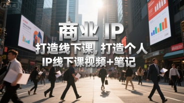商业IP打造线下课，打造个人 IP线下课视频+笔记 -1