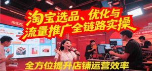 淘宝选品、优化与流量推广全链路实操，全面提升店铺运营效率-个人经验技术分享