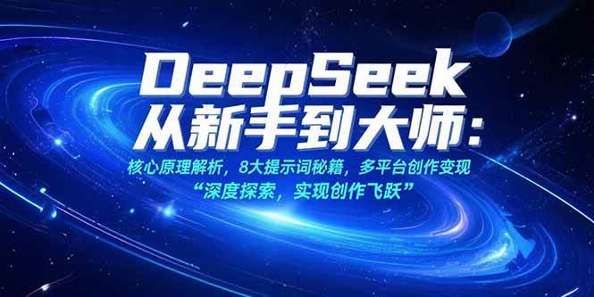 DeepSeek从新手到大师：核心原理解析，8大提示词秘籍，多平台创作变现 -1