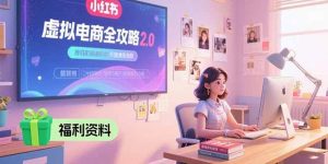 虚拟电商全攻略2.0,开店选品实操流程,账号定位、货源发布、笔记发布技巧-个人经验技术分享