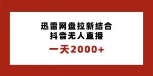 迅雷网盘拉新结合抖音无人直播，一天2000+，独创玩法保姆级教学-个人经验技术分享