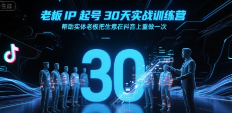 老板IP起号30天实战训练营，帮助实体老板把生意在抖音上重做一次 -1