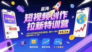 短视频创作拉新特训营,2025开年真正的蓝海赛道,国内+海外,拉新单价5-7米-个人经验技术分享