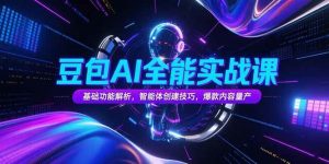 豆包AI全能实战课,基础功能解析,智能体创建技巧,爆款内容量产-个人经验技术分享