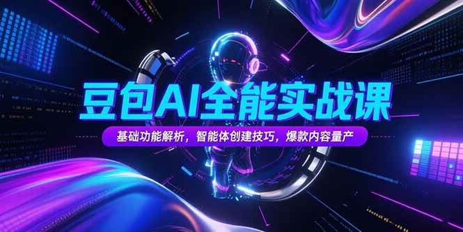 豆包AI全能实战课，基础功能解析，智能体创建技巧，爆款内容量产 -1