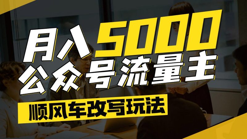 公众号流量主爆款文章顺风车改写玩法，适合全领域赛道，每月5000+ -1