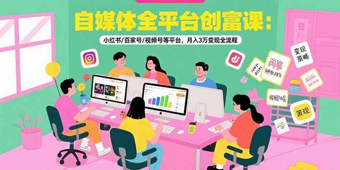自媒体全平台创富课：小红书/百家号/视频号等平台，月入3万变现全流程 -1