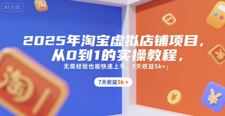 2025年淘宝虚拟店铺项目，从0到1的实操教程，​​无需经验也能快速上手，7天收益5k+ -1